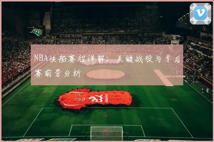 NBA快船赛程详解：关键战役与季后赛前景分析
