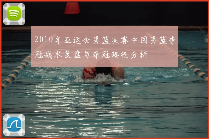 2010年亚运会男篮决赛中国男篮夺冠战术复盘与夺冠路径分析