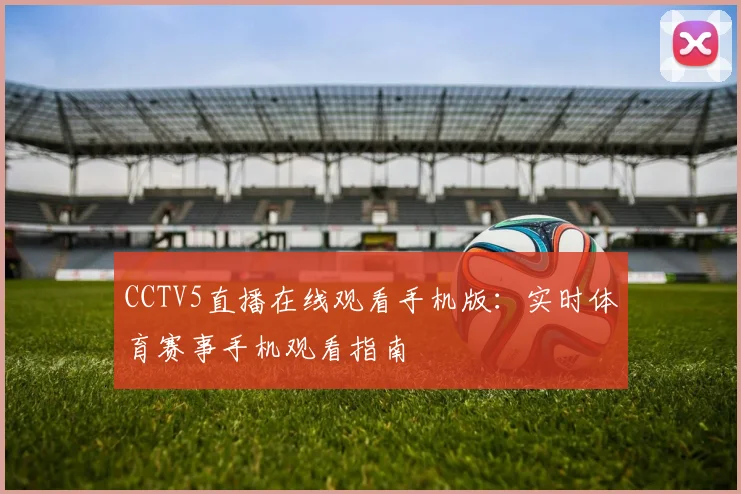 CCTV5直播在线观看手机版：实时体育赛事手机观看指南