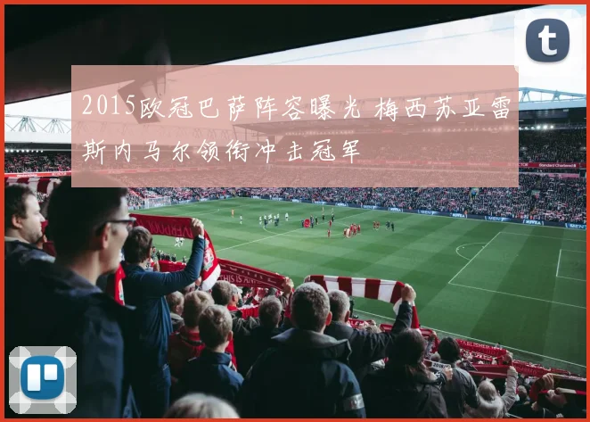 2015欧冠巴萨阵容曝光 梅西苏亚雷斯内马尔领衔冲击冠军