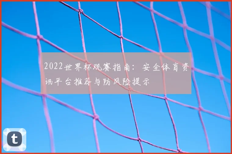 2022世界杯观赛指南：安全体育资讯平台推荐与防风险提示