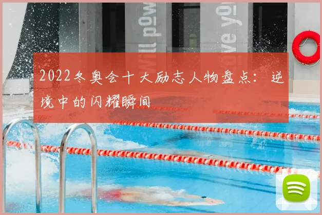 2022冬奥会十大励志人物盘点：逆境中的闪耀瞬间