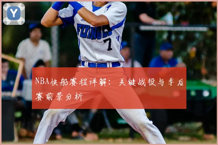 NBA快船赛程详解：关键战役与季后赛前景分析