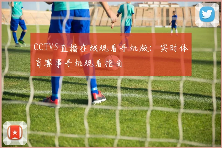 CCTV5直播在线观看手机版：实时体育赛事手机观看指南