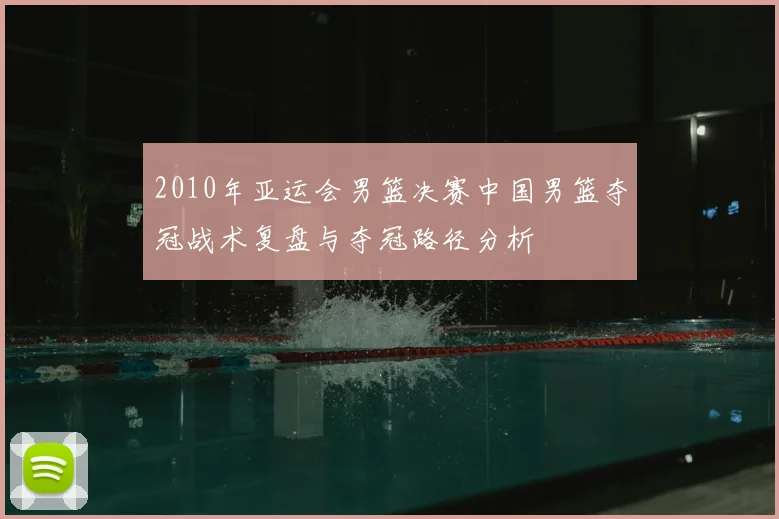 2010年亚运会男篮决赛中国男篮夺冠战术复盘与夺冠路径分析