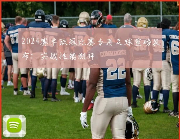 2024赛季欧冠比赛专用足球重磅发布：实战性能测评